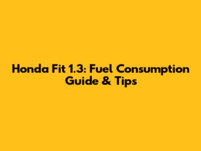 Honda Fit 1.3: Fuel Consumption Guide & Tips