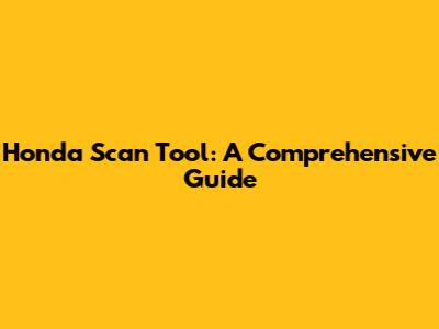 Honda Scan Tool: A Comprehensive Guide