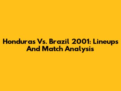 Honduras Vs. Brazil 2001: Lineups And Match Analysis