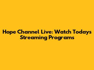 Hope Channel Live: Watch Today's Streaming Programs