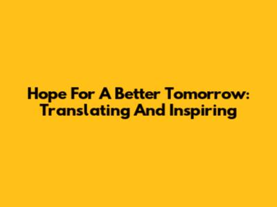 Hope For A Better Tomorrow: Translating And Inspiring