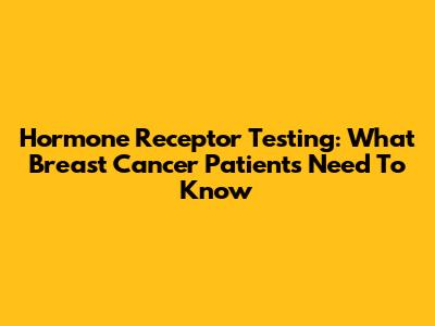 Hormone Receptor Testing: What Breast Cancer Patients Need To Know