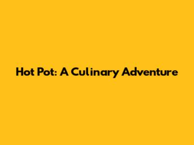 Hot Pot: A Culinary Adventure