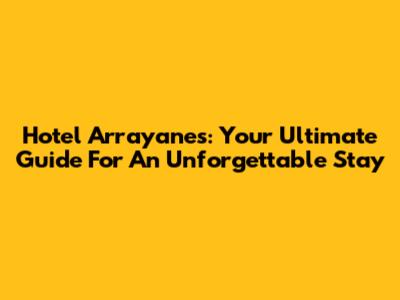 Hotel Arrayanes: Your Ultimate Guide For An Unforgettable Stay