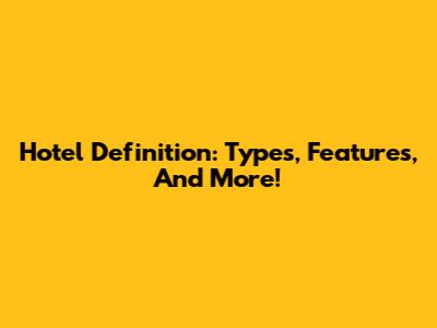 Hotel Definition: Types, Features, And More!