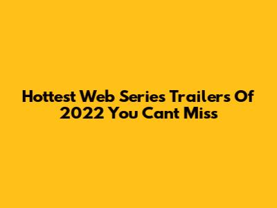 Hottest Web Series Trailers Of 2022 You Can't Miss