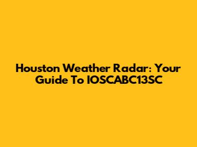 Houston Weather Radar: Your Guide To IOSCABC13SC