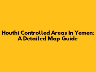 Houthi Controlled Areas In Yemen: A Detailed Map Guide