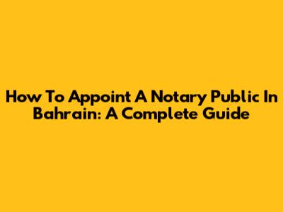 How To Appoint A Notary Public In Bahrain: A Complete Guide