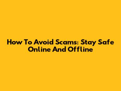 How To Avoid Scams: Stay Safe Online And Offline