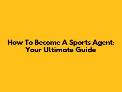 How To Become A Sports Agent: Your Ultimate Guide