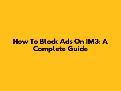How To Block Ads On IM3: A Complete Guide