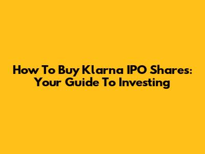 How To Buy Klarna IPO Shares: Your Guide To Investing