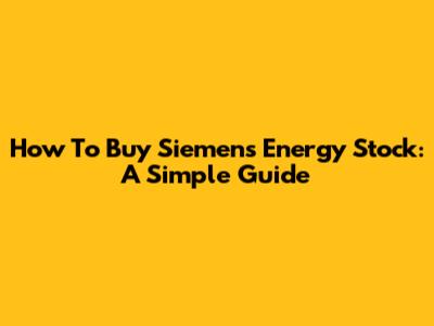 How To Buy Siemens Energy Stock: A Simple Guide