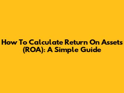 How To Calculate Return On Assets (ROA): A Simple Guide