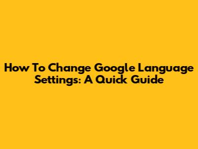 How To Change Google Language Settings: A Quick Guide