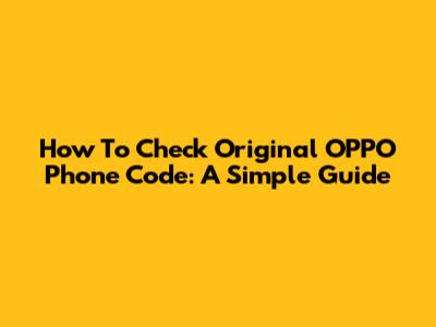 How To Check Original OPPO Phone Code: A Simple Guide