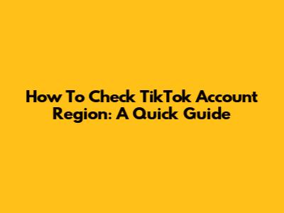 How To Check TikTok Account Region: A Quick Guide