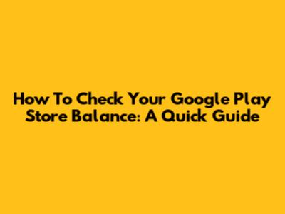 How To Check Your Google Play Store Balance: A Quick Guide