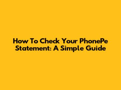 How To Check Your PhonePe Statement: A Simple Guide