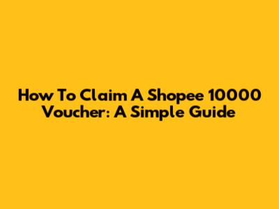 How To Claim A Shopee 10000 Voucher: A Simple Guide