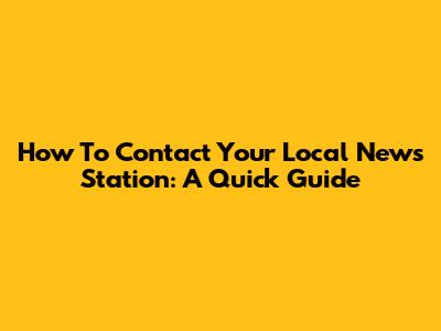 How To Contact Your Local News Station: A Quick Guide