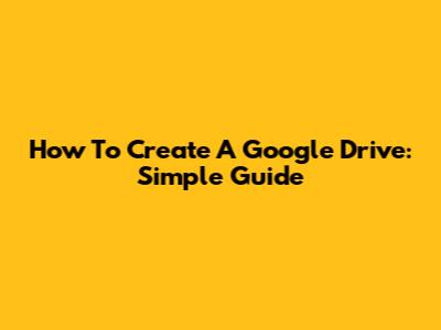 How To Create A Google Drive: Simple Guide