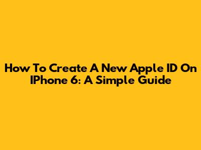 How To Create A New Apple ID On IPhone 6: A Simple Guide