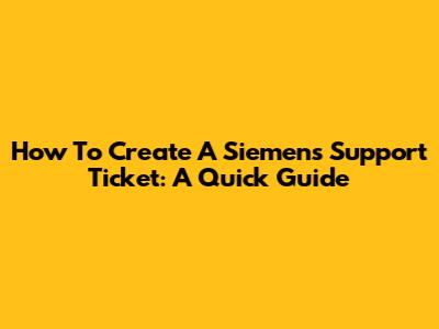 How To Create A Siemens Support Ticket: A Quick Guide