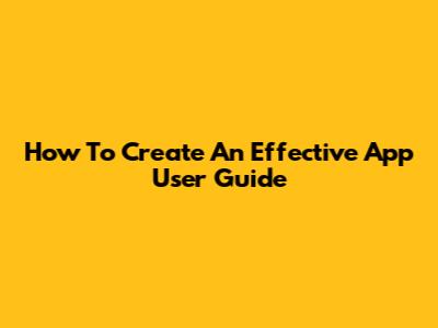 How To Create An Effective App User Guide