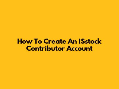 How To Create An ISstock Contributor Account