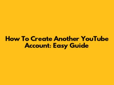 How To Create Another YouTube Account: Easy Guide