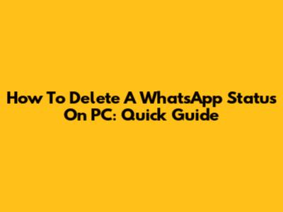 How To Delete A WhatsApp Status On PC: Quick Guide