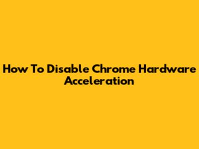 How To Disable Chrome Hardware Acceleration