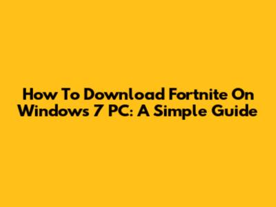 How To Download Fortnite On Windows 7 PC: A Simple Guide