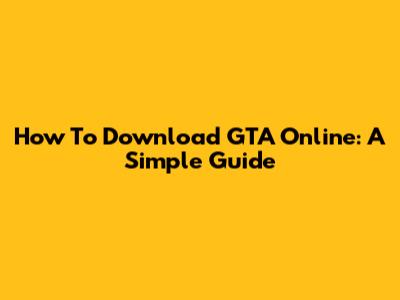 How To Download GTA Online: A Simple Guide