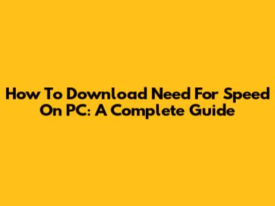 How To Download Need For Speed On PC: A Complete Guide