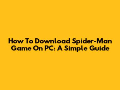 How To Download Spider-Man Game On PC: A Simple Guide