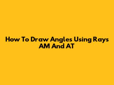 How To Draw Angles Using Rays AM And AT