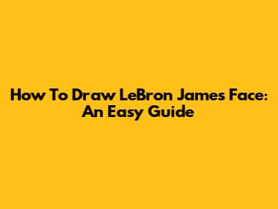 How To Draw LeBron James' Face: An Easy Guide