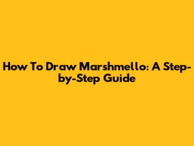 How To Draw Marshmello: A Step-by-Step Guide