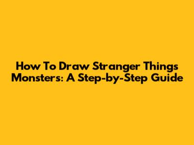 How To Draw Stranger Things Monsters: A Step-by-Step Guide