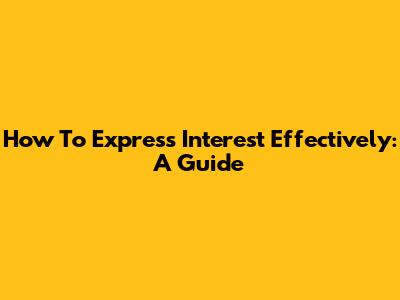 How To Express Interest Effectively: A Guide