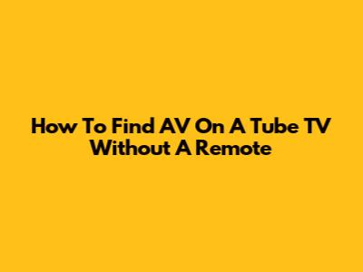How To Find AV On A Tube TV Without A Remote