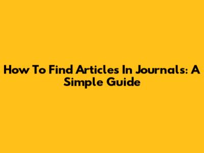 How To Find Articles In Journals: A Simple Guide