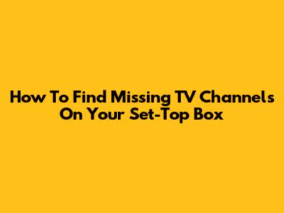 How To Find Missing TV Channels On Your Set-Top Box
