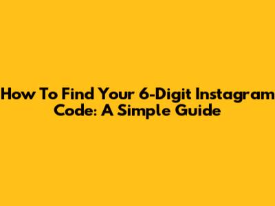 How To Find Your 6-Digit Instagram Code: A Simple Guide