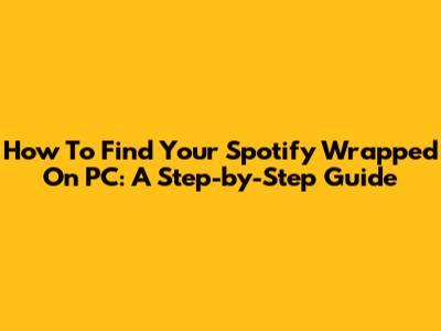 How To Find Your Spotify Wrapped On PC: A Step-by-Step Guide