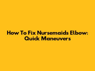 How To Fix Nursemaid's Elbow: Quick Maneuvers