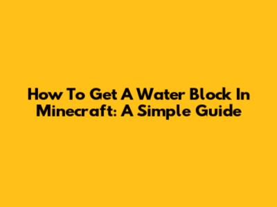 How To Get A Water Block In Minecraft: A Simple Guide